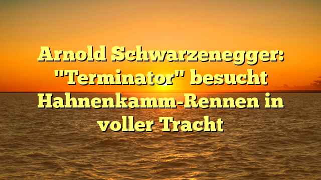 Arnold Schwarzenegger: "Terminator" besucht Hahnenkamm-Rennen in voller Tracht