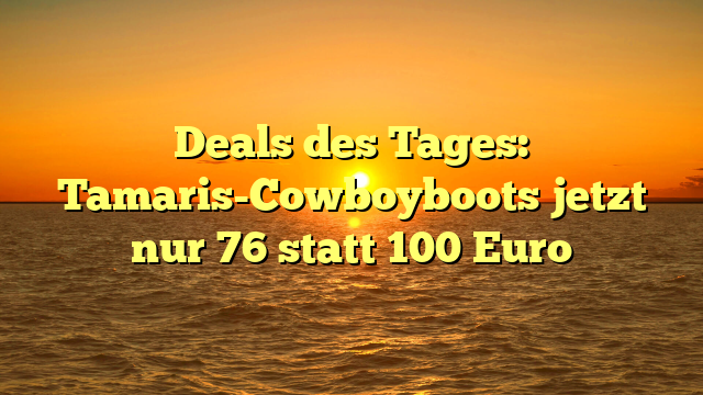 Deals des Tages: Tamaris-Cowboyboots jetzt nur 76 statt 100 Euro