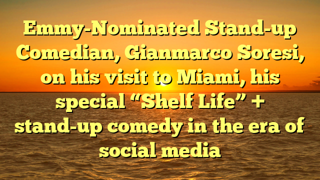 Emmy-Nominated Stand-up Comedian, Gianmarco Soresi, on his visit to Miami, his special “Shelf Life” + stand-up comedy in the era of social media