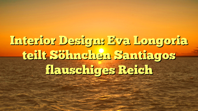 Interior Design: Eva Longoria teilt Söhnchen Santiagos flauschiges Reich
