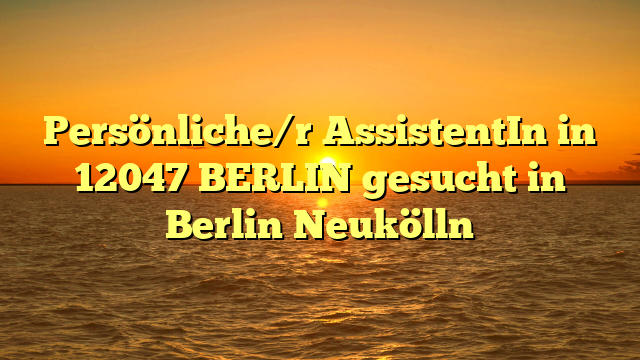 Persönliche/r AssistentIn in 12047 BERLIN gesucht in Berlin Neukölln
