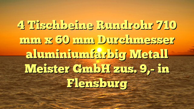 4 Tischbeine Rundrohr 710 mm x 60 mm Durchmesser aluminiumfarbig Metall Meister GmbH zus. 9,- in Flensburg