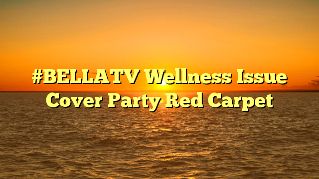 #BELLATV Wellness Issue Cover Party Red Carpet