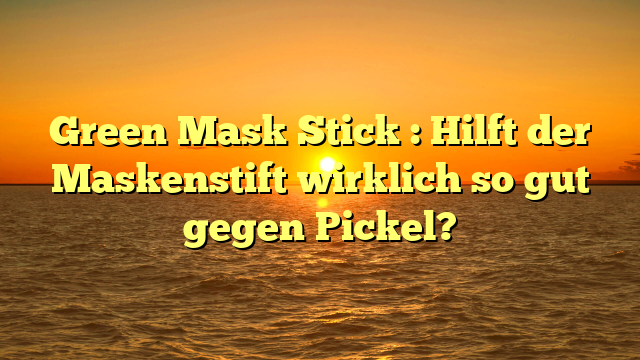 Green Mask Stick : Hilft der Maskenstift wirklich so gut gegen Pickel?