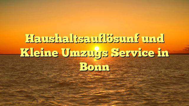 Haushaltsauflösunf und Kleine Umzugs Service in Bonn
