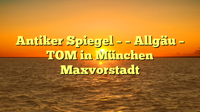 Antiker Spiegel – – Allgäu – TOM in München Maxvorstadt