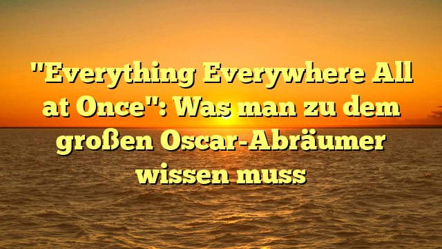 "Everything Everywhere All at Once": Was man zu dem großen Oscar-Abräumer wissen muss