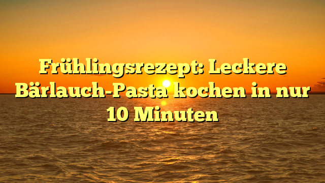 Frühlingsrezept: Leckere Bärlauch-Pasta kochen in nur 10 Minuten