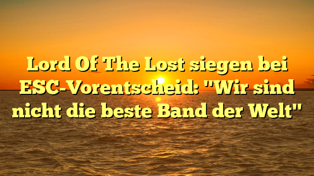 Lord Of The Lost siegen bei ESC-Vorentscheid: "Wir sind nicht die beste Band der Welt"
