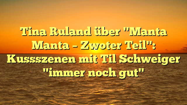 Tina Ruland über "Manta Manta – Zwoter Teil": Kussszenen mit Til Schweiger "immer noch gut"