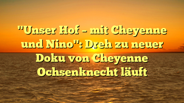 "Unser Hof – mit Cheyenne und Nino": Dreh zu neuer Doku von Cheyenne Ochsenknecht läuft