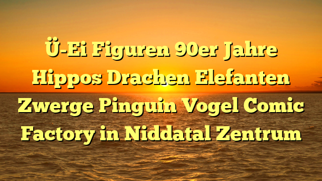 Ü-Ei Figuren 90er Jahre Hippos Drachen Elefanten Zwerge Pinguin Vogel Comic Factory in Niddatal Zentrum