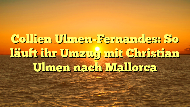 Collien Ulmen-Fernandes: So läuft ihr Umzug mit Christian Ulmen nach Mallorca
