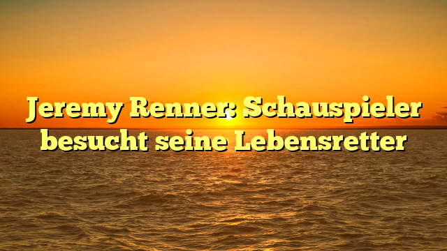 Jeremy Renner: Schauspieler besucht seine Lebensretter