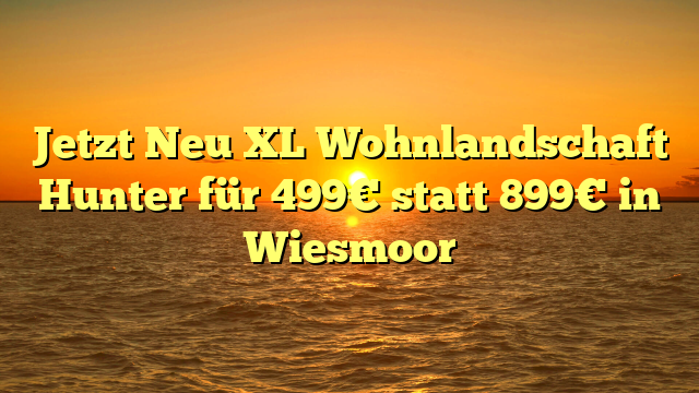 Jetzt Neu XL Wohnlandschaft Hunter für 499€ statt 899€ in Wiesmoor