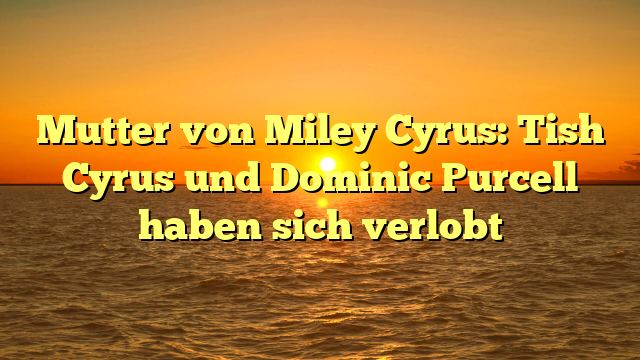 Mutter von Miley Cyrus: Tish Cyrus und Dominic Purcell haben sich verlobt