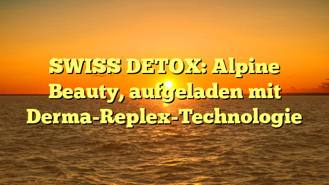 SWISS DETOX: Alpine Beauty, aufgeladen mit Derma-Replex-Technologie