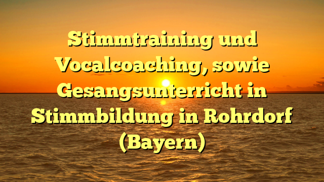 Stimmtraining und Vocalcoaching, sowie Gesangsunterricht in Stimmbildung  in Rohrdorf (Bayern)
