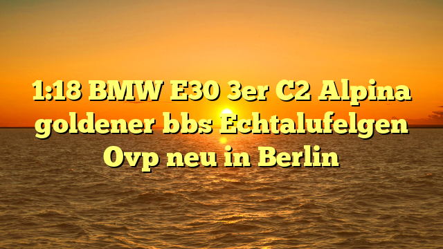 1:18 BMW E30 3er C2 Alpina goldener bbs Echtalufelgen Ovp neu in Berlin