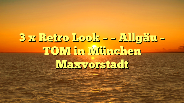 3 x Retro Look – – Allgäu – TOM in München Maxvorstadt