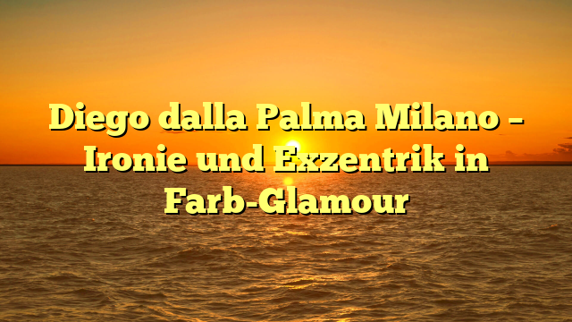 Diego dalla Palma Milano – Ironie und Exzentrik in Farb-Glamour