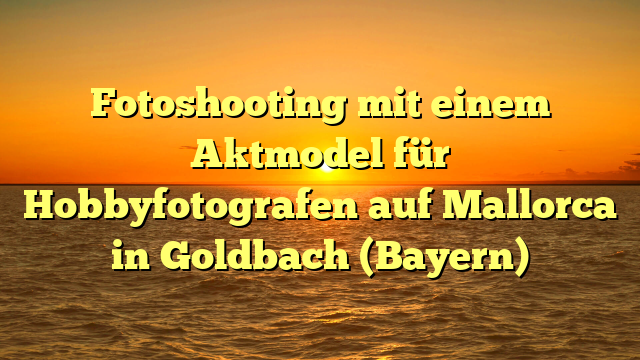 Fotoshooting mit einem Aktmodel für Hobbyfotografen auf Mallorca in Goldbach (Bayern)