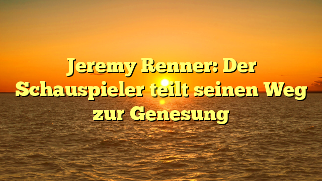 Jeremy Renner: Der Schauspieler teilt seinen Weg zur Genesung