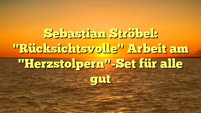 Sebastian Ströbel: "Rücksichtsvolle" Arbeit am "Herzstolpern"-Set für alle gut